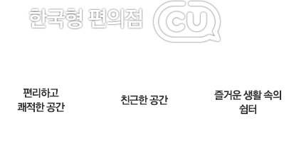 한국형 편의점 CU 편리하고 쾌적한 공간, 친근한 공간, 즐거운 생활속의 쉼터